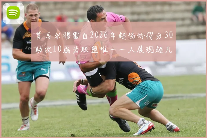 贾马尔穆雷自2026年起场均得分30助攻10成为联盟唯一一人展现超凡实力