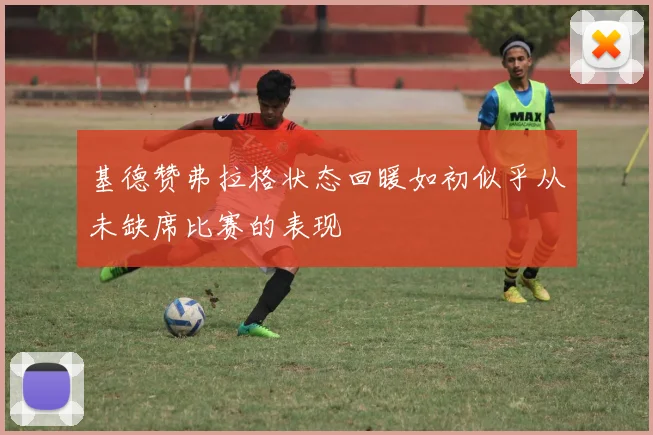 基德赞弗拉格状态回暖如初似乎从未缺席比赛的表现