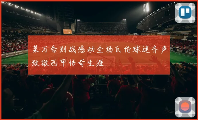 莱万告别战感动全场瓦伦球迷齐声致敬西甲传奇生涯