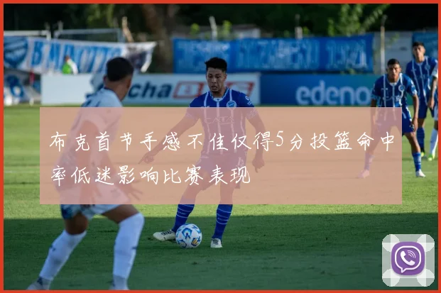 布克首节手感不佳仅得5分投篮命中率低迷影响比赛表现