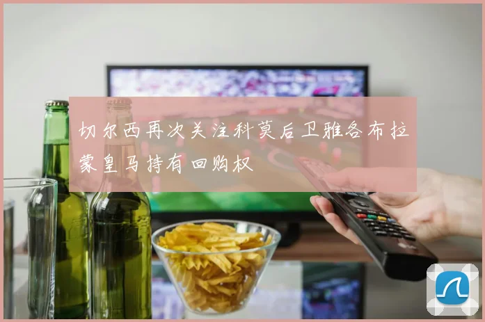 切尔西再次关注科莫后卫雅各布拉蒙皇马持有回购权