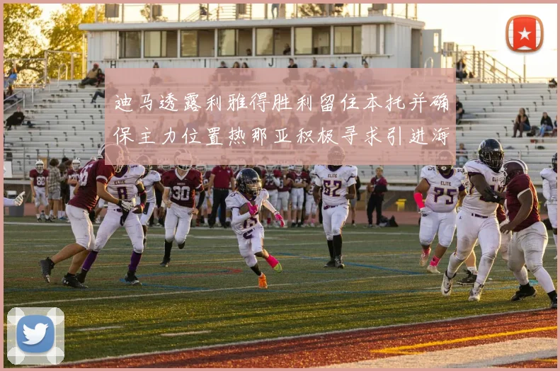 迪马透露利雅得胜利留住本托并确保主力位置热那亚积极寻求引进海因