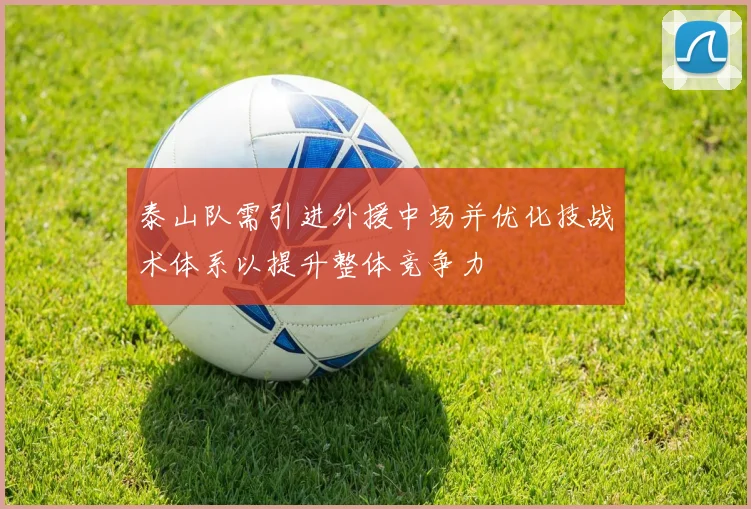 泰山队需引进外援中场并优化技战术体系以提升整体竞争力